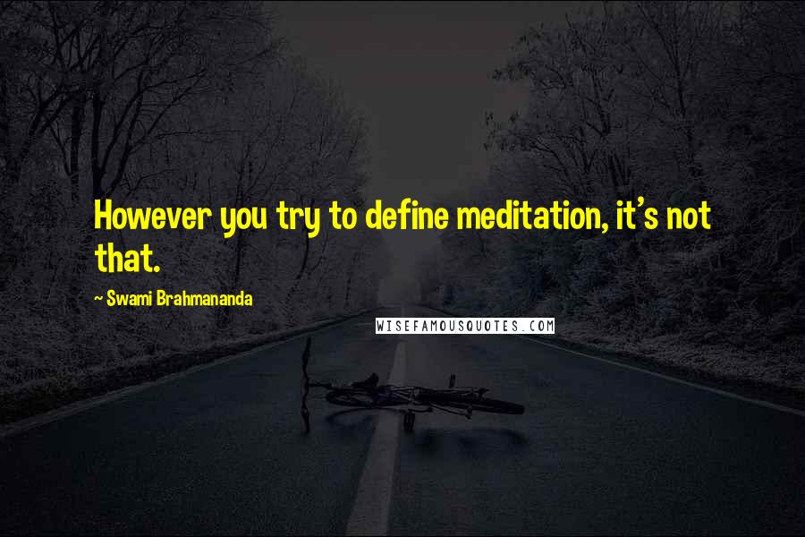 Swami Brahmananda Quotes: However you try to define meditation, it's not that.