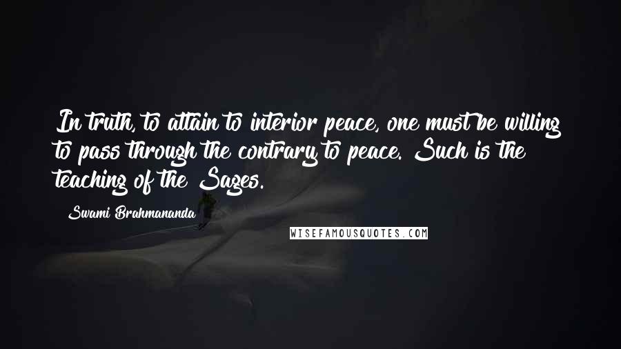 Swami Brahmananda Quotes: In truth, to attain to interior peace, one must be willing to pass through the contrary to peace. Such is the teaching of the Sages.