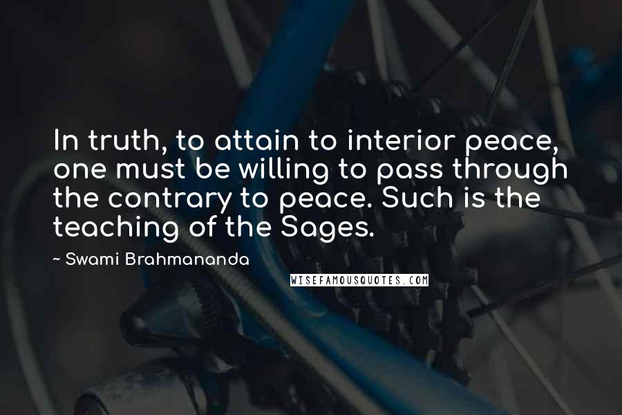 Swami Brahmananda Quotes: In truth, to attain to interior peace, one must be willing to pass through the contrary to peace. Such is the teaching of the Sages.