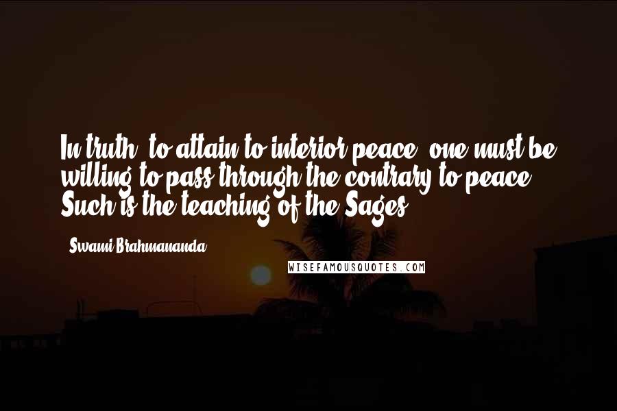 Swami Brahmananda Quotes: In truth, to attain to interior peace, one must be willing to pass through the contrary to peace. Such is the teaching of the Sages.