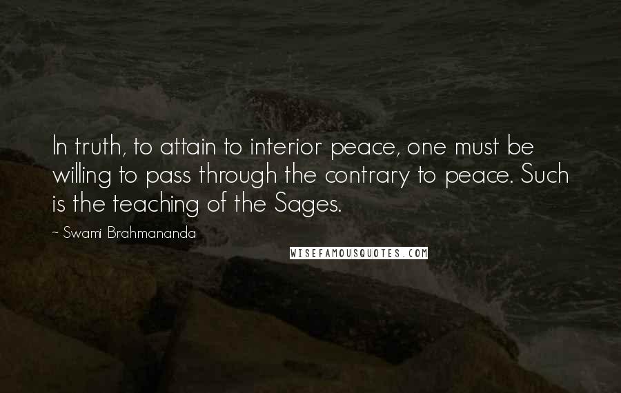 Swami Brahmananda Quotes: In truth, to attain to interior peace, one must be willing to pass through the contrary to peace. Such is the teaching of the Sages.
