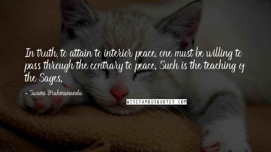 Swami Brahmananda Quotes: In truth, to attain to interior peace, one must be willing to pass through the contrary to peace. Such is the teaching of the Sages.