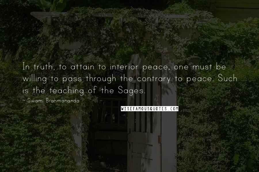 Swami Brahmananda Quotes: In truth, to attain to interior peace, one must be willing to pass through the contrary to peace. Such is the teaching of the Sages.