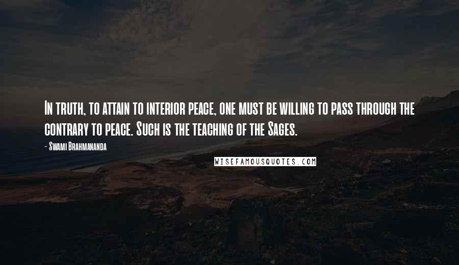Swami Brahmananda Quotes: In truth, to attain to interior peace, one must be willing to pass through the contrary to peace. Such is the teaching of the Sages.