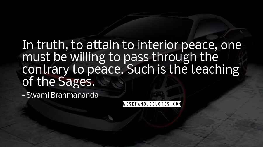 Swami Brahmananda Quotes: In truth, to attain to interior peace, one must be willing to pass through the contrary to peace. Such is the teaching of the Sages.