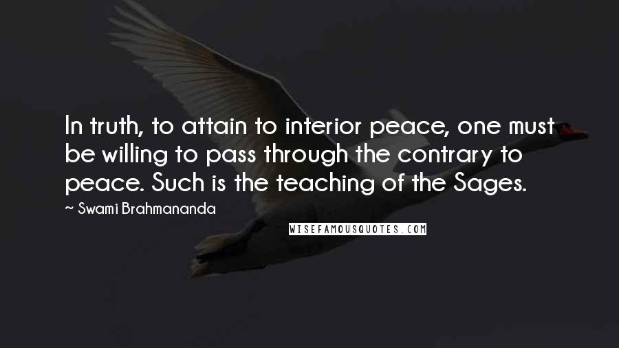 Swami Brahmananda Quotes: In truth, to attain to interior peace, one must be willing to pass through the contrary to peace. Such is the teaching of the Sages.