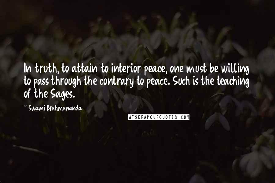 Swami Brahmananda Quotes: In truth, to attain to interior peace, one must be willing to pass through the contrary to peace. Such is the teaching of the Sages.