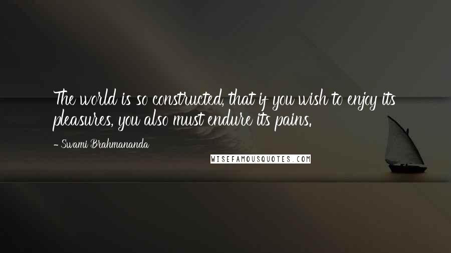 Swami Brahmananda Quotes: The world is so constructed, that if you wish to enjoy its pleasures, you also must endure its pains.