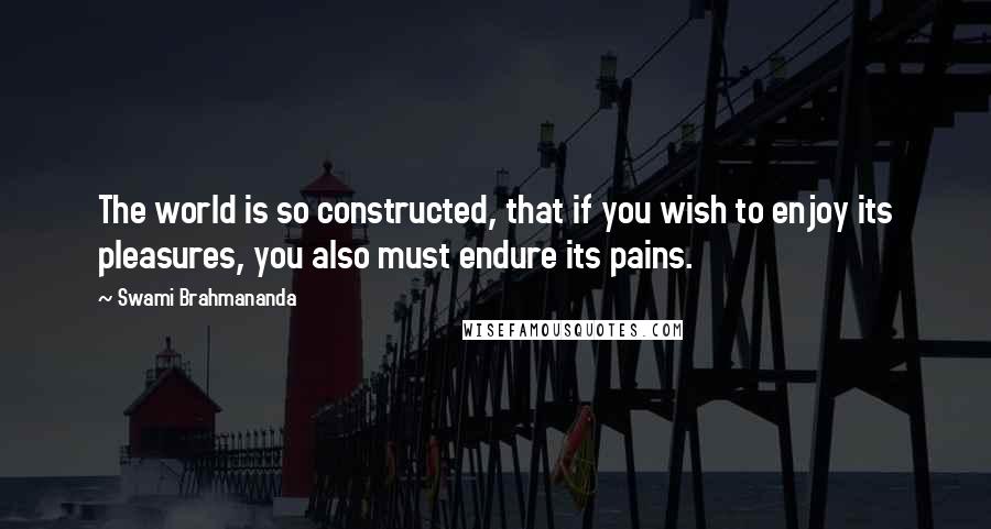 Swami Brahmananda Quotes: The world is so constructed, that if you wish to enjoy its pleasures, you also must endure its pains.