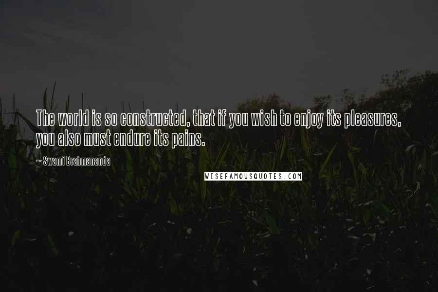Swami Brahmananda Quotes: The world is so constructed, that if you wish to enjoy its pleasures, you also must endure its pains.