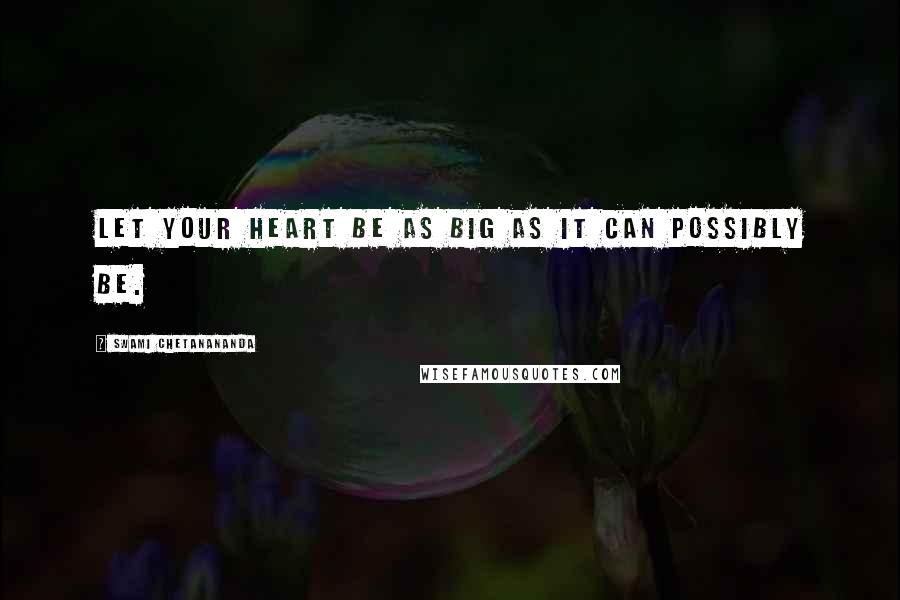 Swami Chetanananda Quotes: Let your heart be as big as it can possibly be.