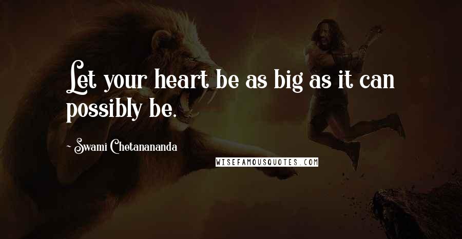 Swami Chetanananda Quotes: Let your heart be as big as it can possibly be.