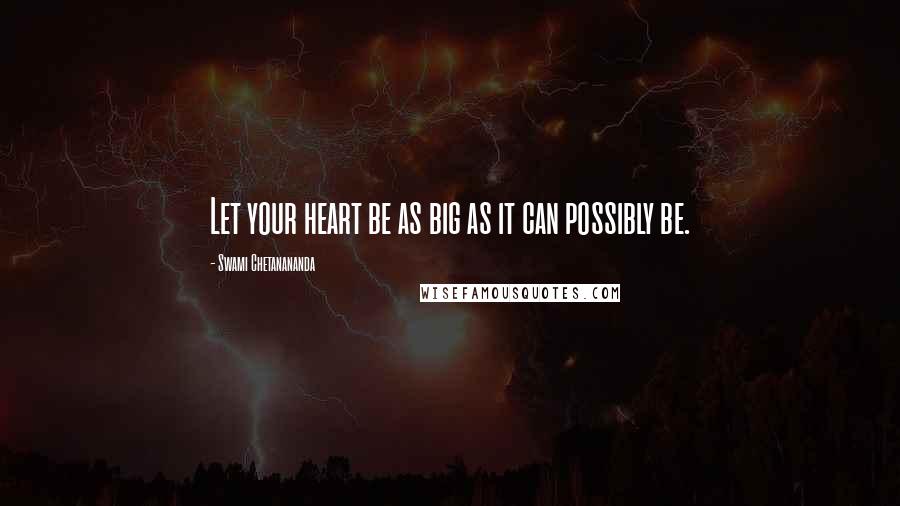 Swami Chetanananda Quotes: Let your heart be as big as it can possibly be.