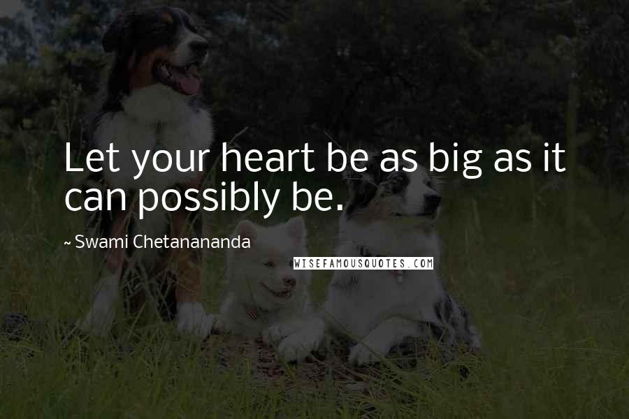 Swami Chetanananda Quotes: Let your heart be as big as it can possibly be.