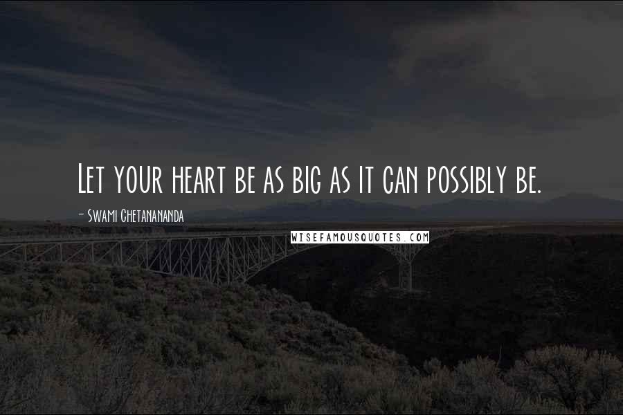 Swami Chetanananda Quotes: Let your heart be as big as it can possibly be.