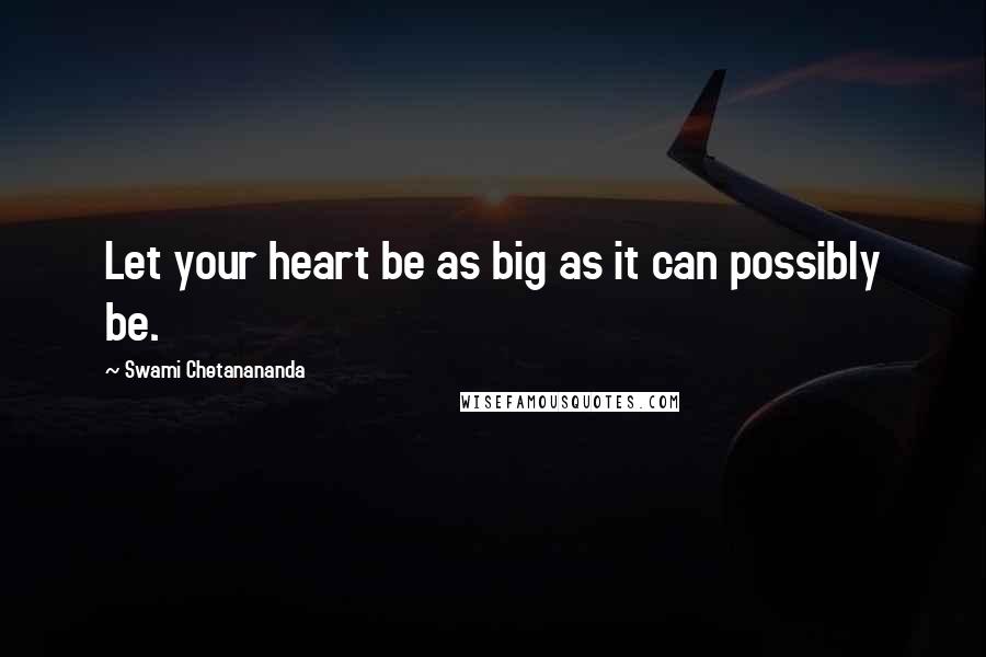 Swami Chetanananda Quotes: Let your heart be as big as it can possibly be.