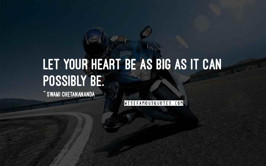 Swami Chetanananda Quotes: Let your heart be as big as it can possibly be.