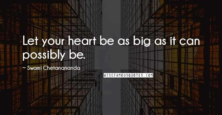 Swami Chetanananda Quotes: Let your heart be as big as it can possibly be.