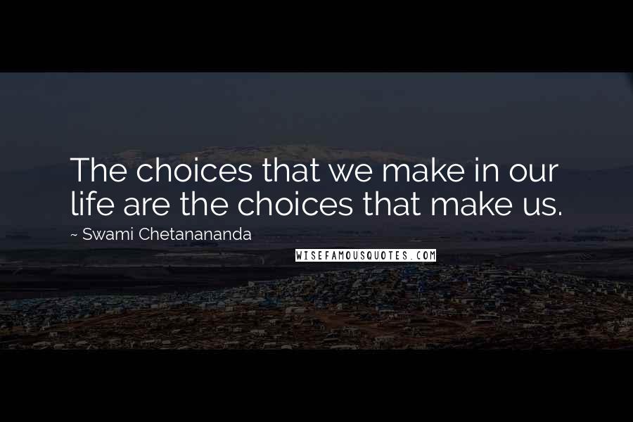 Swami Chetanananda Quotes: The choices that we make in our life are the choices that make us.