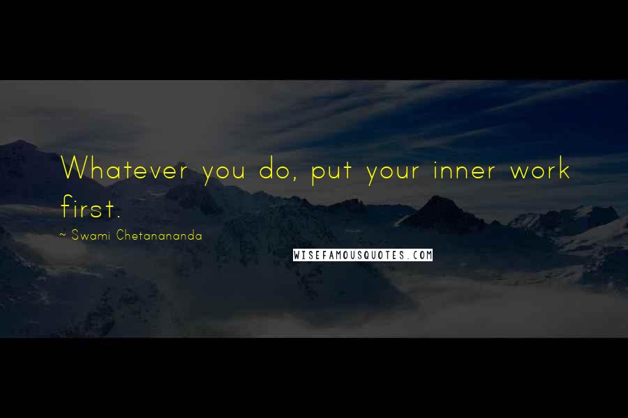 Swami Chetanananda Quotes: Whatever you do, put your inner work first.