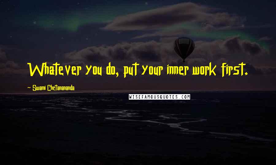 Swami Chetanananda Quotes: Whatever you do, put your inner work first.