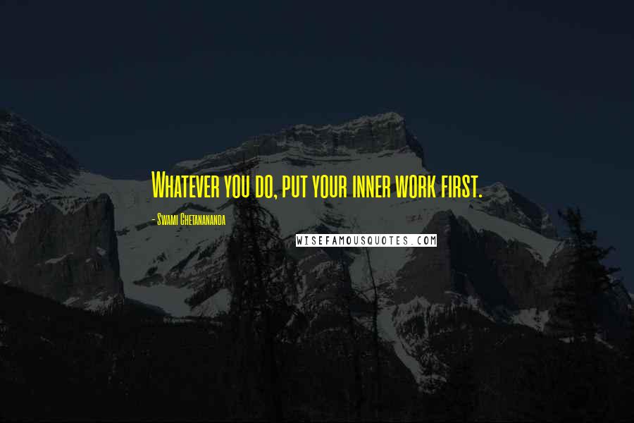 Swami Chetanananda Quotes: Whatever you do, put your inner work first.