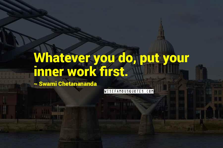 Swami Chetanananda Quotes: Whatever you do, put your inner work first.