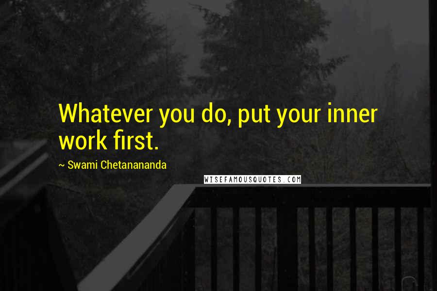 Swami Chetanananda Quotes: Whatever you do, put your inner work first.