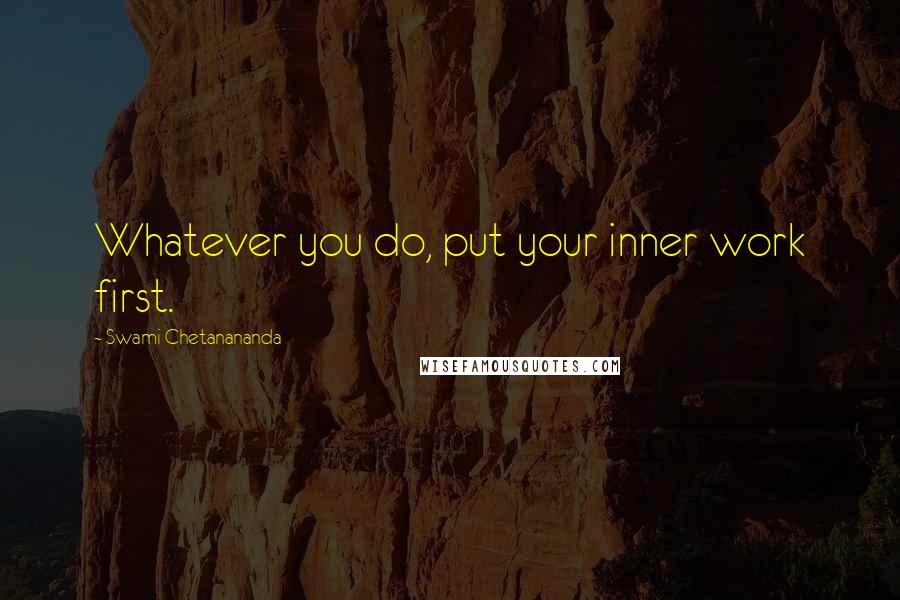 Swami Chetanananda Quotes: Whatever you do, put your inner work first.