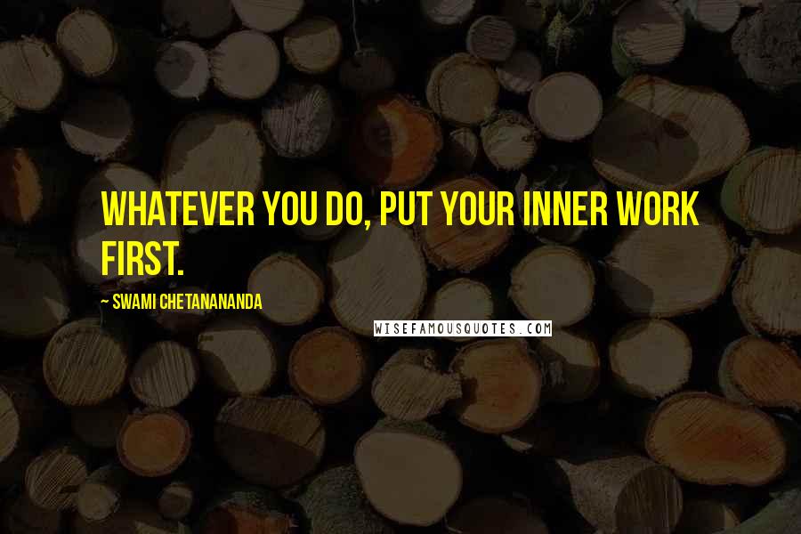 Swami Chetanananda Quotes: Whatever you do, put your inner work first.