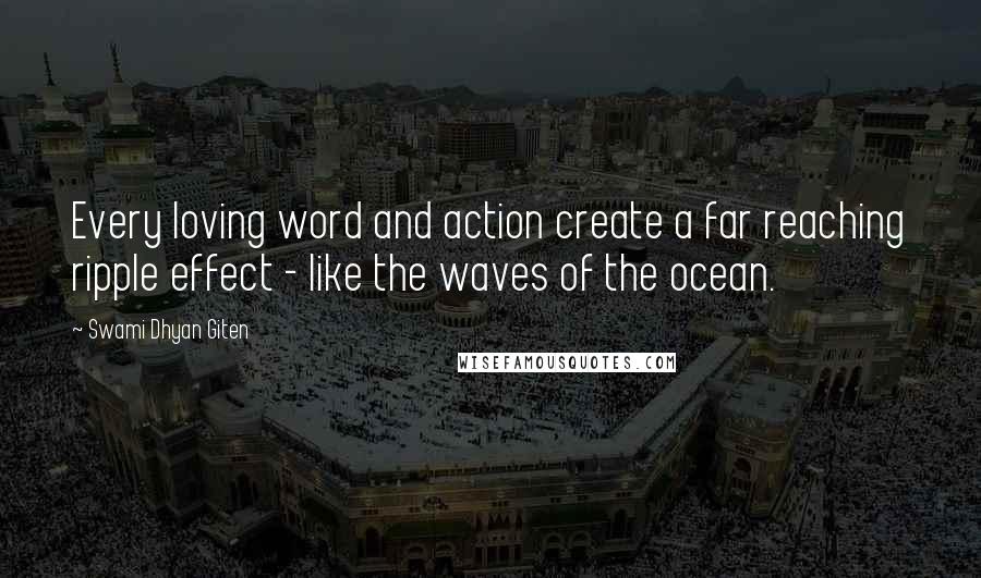 Swami Dhyan Giten Quotes: Every loving word and action create a far reaching ripple effect - like the waves of the ocean.