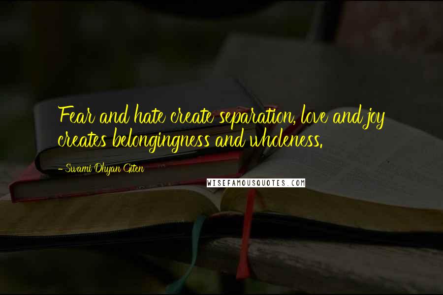 Swami Dhyan Giten Quotes: Fear and hate create separation, love and joy creates belongingness and wholeness.