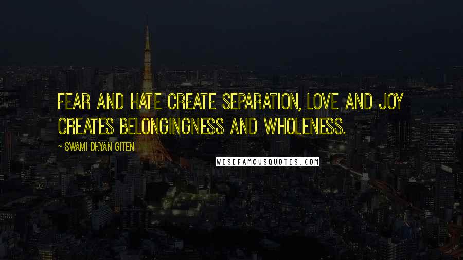 Swami Dhyan Giten Quotes: Fear and hate create separation, love and joy creates belongingness and wholeness.