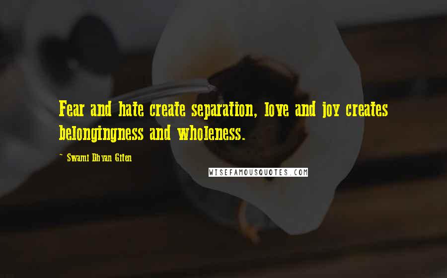 Swami Dhyan Giten Quotes: Fear and hate create separation, love and joy creates belongingness and wholeness.