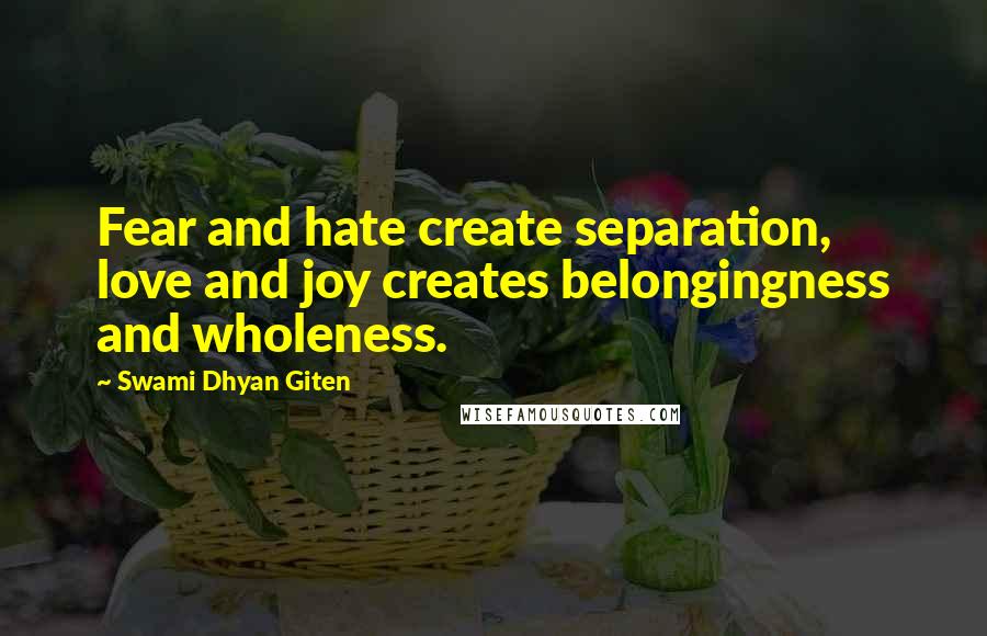 Swami Dhyan Giten Quotes: Fear and hate create separation, love and joy creates belongingness and wholeness.