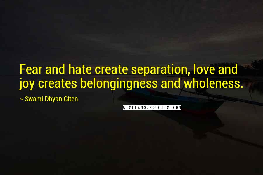 Swami Dhyan Giten Quotes: Fear and hate create separation, love and joy creates belongingness and wholeness.