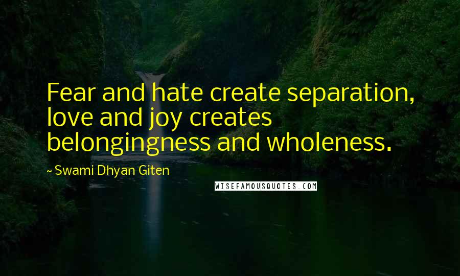 Swami Dhyan Giten Quotes: Fear and hate create separation, love and joy creates belongingness and wholeness.