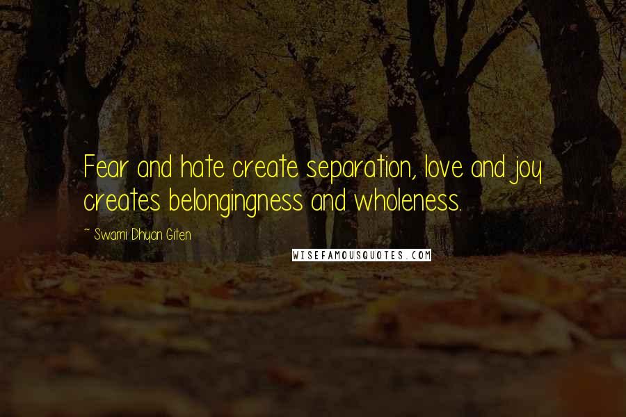 Swami Dhyan Giten Quotes: Fear and hate create separation, love and joy creates belongingness and wholeness.