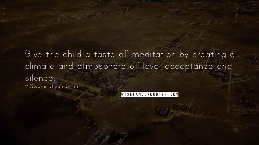 Swami Dhyan Giten Quotes: Give the child a taste of meditation by creating a climate and atmosphere of love, acceptance and silence.