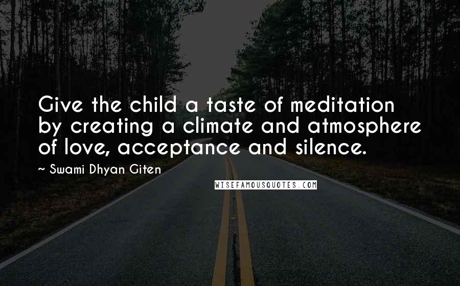 Swami Dhyan Giten Quotes: Give the child a taste of meditation by creating a climate and atmosphere of love, acceptance and silence.