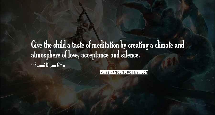 Swami Dhyan Giten Quotes: Give the child a taste of meditation by creating a climate and atmosphere of love, acceptance and silence.