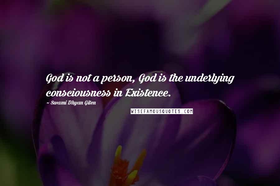 Swami Dhyan Giten Quotes: God is not a person, God is the underlying consciousness in Existence.