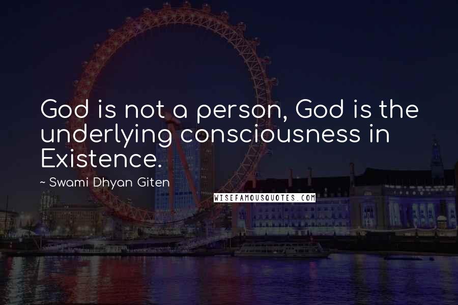 Swami Dhyan Giten Quotes: God is not a person, God is the underlying consciousness in Existence.