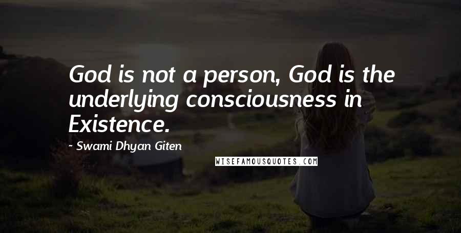 Swami Dhyan Giten Quotes: God is not a person, God is the underlying consciousness in Existence.