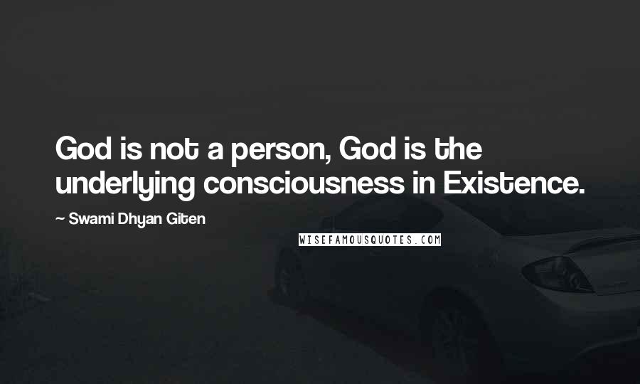 Swami Dhyan Giten Quotes: God is not a person, God is the underlying consciousness in Existence.