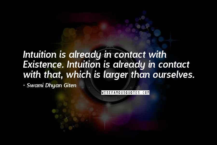Swami Dhyan Giten Quotes: Intuition is already in contact with Existence. Intuition is already in contact with that, which is larger than ourselves.