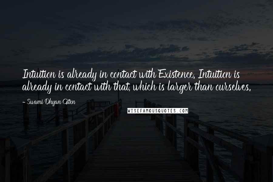 Swami Dhyan Giten Quotes: Intuition is already in contact with Existence. Intuition is already in contact with that, which is larger than ourselves.