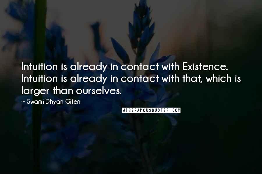 Swami Dhyan Giten Quotes: Intuition is already in contact with Existence. Intuition is already in contact with that, which is larger than ourselves.