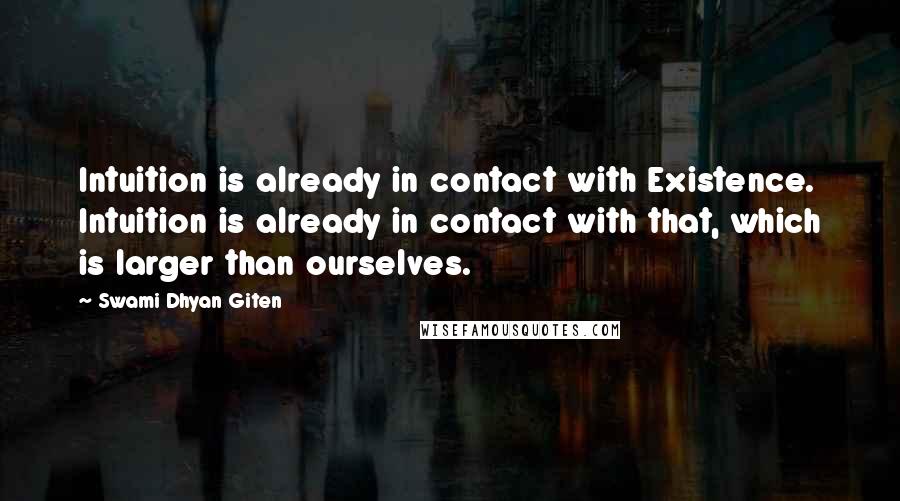 Swami Dhyan Giten Quotes: Intuition is already in contact with Existence. Intuition is already in contact with that, which is larger than ourselves.