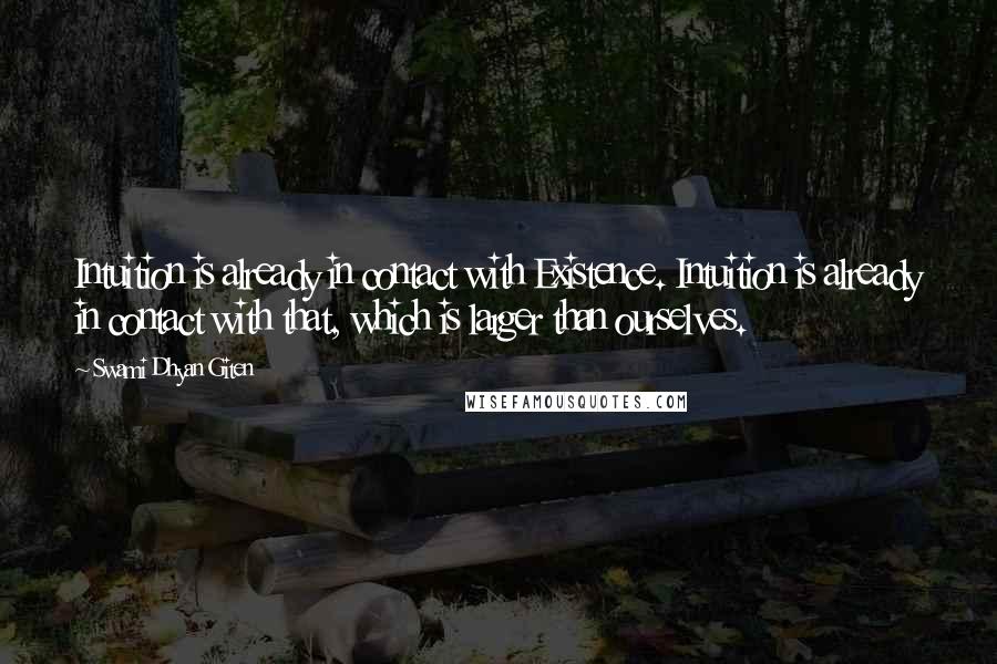 Swami Dhyan Giten Quotes: Intuition is already in contact with Existence. Intuition is already in contact with that, which is larger than ourselves.